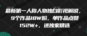 最新第一人称人物独白影视解说,9个作品18W粉,单作品点赞152W+,进独家精选-甬战资源库