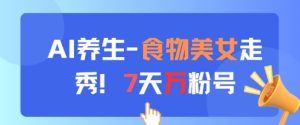 AI养生新玩法，食物美女走秀，7天万粉号-甬战资源库