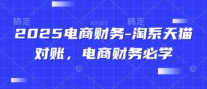 2025电商财务-淘系天猫对账，电商财务必学-甬战资源库