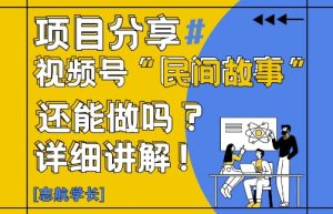 视频号“民间故事”是什么?还能不能做?怎么做?详细讲解-甬战资源库