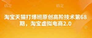 淘宝天猫打爆班原创高阶技术第68期,淘宝虚拟电商2.0-甬战资源库