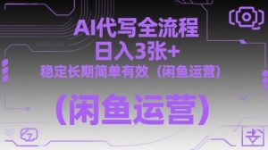 AI代写全流程,日入3张+,稳定长期简单有效(闲鱼运营)-甬战资源库