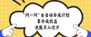 问一问全自动分成计划，靠分成收益也能月入过1W【揭秘】-甬战资源库
