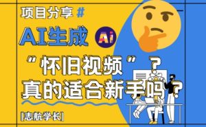 AI生成怀旧视频真的很适合新手？详细讲解！-甬战资源库