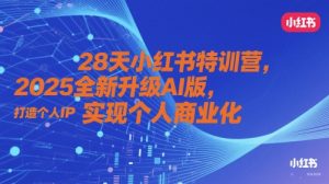 28天小红书特训营，2025全新升级AI版，打造个人IP，实现个人商业化-甬战资源库