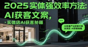2025实体强效率方法：AI批量产出获客文案，实体店AI获客秘籍-甬战资源库