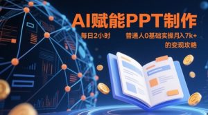 AI赋能PPT制作,每日2小时,普通人0基础实操月入7k+ 的变现攻略-甬战资源库