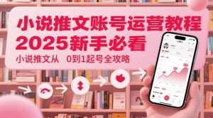 小说推文账号运营起号教程，2025新手必看，小说推文从0到1起号全攻略-甬战资源库