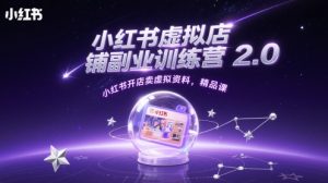 小红书虚拟店铺副业训练营2.0，小红书开店卖虚拟资料，精品课-甬战资源库
