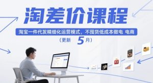 淘差价课程，淘宝一件代发精细化运营模式，不囤货低成本做电商（更新5月）-甬战资源库