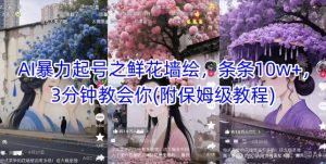AI暴力起号之鲜花墙绘,条条10w+,3分钟教会你(附保姆级教程)-甬战资源库