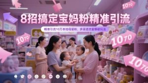 8招搞定宝妈粉精准引流,精准引流10万本地母婴粉,多渠道流量爆破玩法-甬战资源库