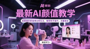 最新AI颜值教学，超震撼的颜值博主新玩法，推荐新手操作，流量稳定-甬战资源库