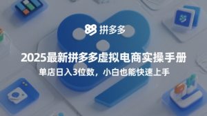 2025最新拼多多虚拟电商实操手册,单店日入3位数,小白也能快速上手【附赠选品工具】-甬战资源库