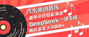 汽水原创音乐DeepSeek一键生成新手小白轻松搞定每月多收入5k+【揭秘】-甬战资源库