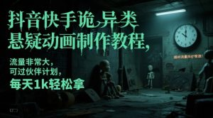 抖音快手诡异类悬疑动画制作教程，流量非常大，可过伙伴计划，每天1k轻松拿-甬战资源库