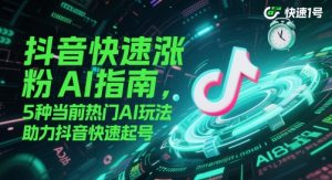 抖音快速涨粉AI指南，5种当前热门AI玩法，助力抖音快速起号-甬战资源库