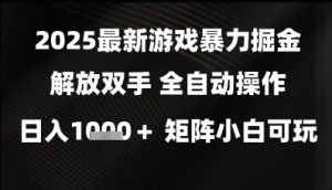 2025最新游戏暴力掘金解放双手,全自动操作,日入1k+矩阵,小白可玩【揭秘】-甬战资源库