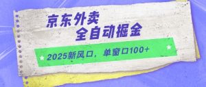 2025新风口，京东外卖全自动掘金，单窗口100+【揭秘】-甬战资源库