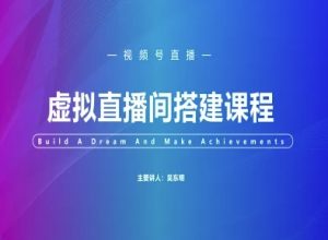 视频号虚拟直播间搭建-视频号教程-甬战资源库