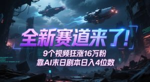 全新赛道来了！9个视频狂涨16W粉，靠AI末日剧本日入4位数，评论区爆肝追更-甬战资源库