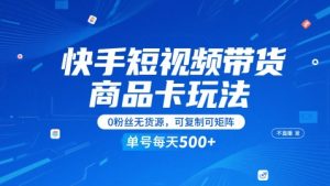 快手短视频带货商品卡玩法，不直播不发视频，0粉丝无货源，可复制可矩阵，单号每天1-5张-甬战资源库