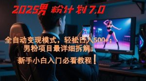 2025男粉计划7.0，全自动变现模式，轻松日入5张+，新手小白必看课程-甬战资源库