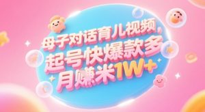 AI生成母子对话育儿类视频，起号快爆款多，小白宝妈轻松学，多渠道变现，月入1W+-甬战资源库