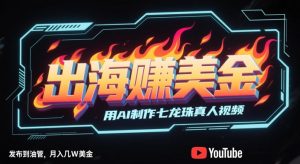出海挣美金，用AI制作七龙珠真人视频，发布到油管，条条爆火，月入几W美刀-甬战资源库