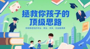 付费文章：拯救你孩子的顶级思路，彻底聊透他的学业、事业、未来，含金量满满-甬战资源库