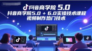抖音商学院5.0+6.0实操技术课程，视频制作热门技术-甬战资源库