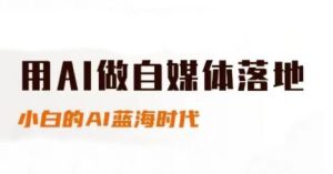 用AI做自媒体落地,适合新手快速入门与进阶,小白的AI蓝海时代-甬战资源库