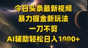 今日头条最新美女视频暴力掘金新玩法,一刀不剪,AI辅助轻松日入1k+-甬战资源库