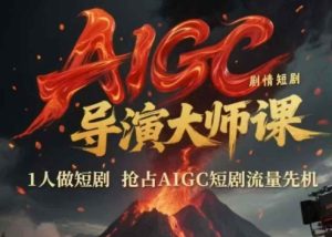 AIGC剧情短剧导演大师课，1人做短剧，抢占AIGC短剧流量先机-甬战资源库