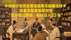 中视频计划历史赛道最新无脑搬运技术，双重去重增加原创性，百分百过原创，轻松日入2张-甬战资源库