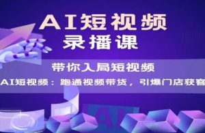 AI短视频爆款，带你入局短视频，跑通视频带货，引爆门店获客-甬战资源库