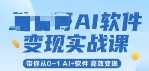 AI软件变现实战课，带你从0-1 Al+软件 高效变现-甬战资源库