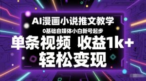 AI漫画小说推文教学,0基础自媒体小白新号起步,单条视频收益1k+,轻松变现-甬战资源库