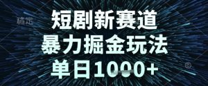短剧新赛道，暴力掘金玩法，单日1k+【揭秘】-甬战资源库