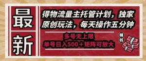 最新得物流量主托管计划，独家原创玩法，每天操作五分钟，多号无上限，单号日入5张+矩阵可放大【揭秘】-甬战资源库