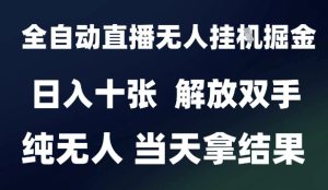 2025最新全自动直播无人挂G掘金，日入十张，解放双手纯无人，当天拿结果【揭秘】-甬战资源库