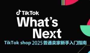 TikTok shop 2025普通卖家新手入门指南，助新手快速掌握从0到1的跨境电商运营逻辑-甬战资源库
