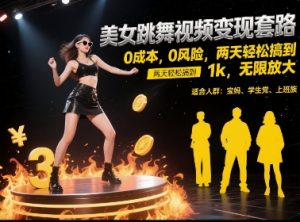 美女跳舞视频变现套路，0 成本 0 风险，两天轻松搞到 1k，无限放大【揭秘】-甬战资源库