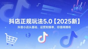 抖店正规玩法5.0【2025新】抖音小店从基础、运营到爆单，你值得拥有-甬战资源库