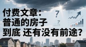 付费文章：普通的房子到底还有没有前途？-甬战资源库