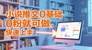 小说推文0基础入门教程，0粉就可做，快速上手-甬战资源库