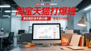 淘宝天猫打爆班原创高阶技术第69期：淘宝从0到爆-甬战资源库