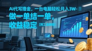 AI代写撸金，一台电脑轻松月入1-3W，做一单结一单，收益稳定【附工具教程】-甬战资源库