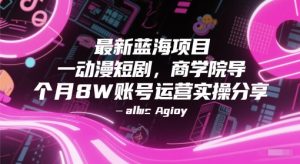 最新蓝海项目动漫短剧,商学院导师单抖音号一个月8W账号运营实操分享-甬战资源库