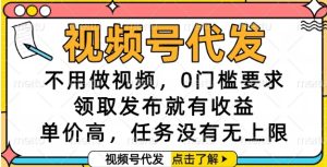 视频号代发，不用做视频，0门槛要求，领取发布就有收益，单价高，任务没有无上限【揭秘】-甬战资源库